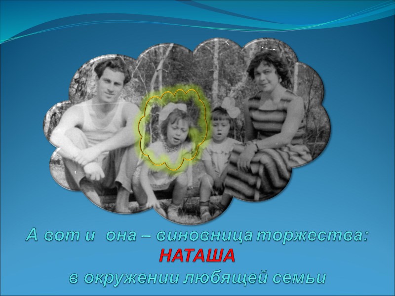 А вот и  она – виновница торжества:  НАТАША  в окружении любящей